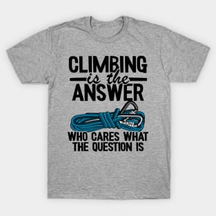 Climbing Is The Answer Who Cares What The Question Is Funny Climbing T-Shirt